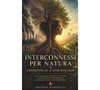 Interconnessi per natura. Condizionati a dimenticarlo: Un viaggio nel trauma collettivo, la cultura del controllo e la medicina della riconnessione