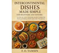 Intercontinental Dishes Made Simple for Beginners and Seniors: A Step-by-Step Cooking Guide to Master Popular Meals from Around the World