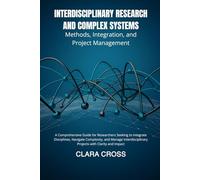 Interdisciplinary Research and Complex Systems: Methods, Integration, and Project Management (Advanced Scientific Research Methods)