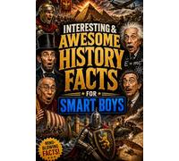 INTERESTING & AWESOME HISTORY FACTS FOR SMART BOYS: Crazy, True & Action-Packed Facts About Warriors, Kings, Lost Treasures & Ancient Civilizations