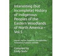 Interesting (but Incomplete) History of Indigenous Peoples of the Eastern Woodlands of North America - Vol 5: Pawnee, Pee Dee, Penobscot, ... HISTORY OF INDIGENOUS PEOPLES - BY REGION)