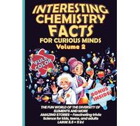 Interesting Chemistry Facts for Curious Minds VOLUME 2: THE FUN WORLD OF THE DIVERSITY OF ELEMENTS AND MORE AMAZING STORIES - Fascinating trivia ... the periodic table with daily applications)