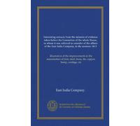 Interesting extracts from the minutes of evidence taken before the Committee of the whole House, to whom it was referred to consider of the affairs of ... steel, brass, tin, copper, hemp, cordage, etc