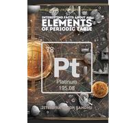 Interesting Facts About All Elements of Periodic Table: Fun Facts, Fascinating History, and Essential Properties of Every Element
