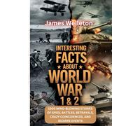INTERESTING FACTS ABOUT WORLD WAR I & II: 1500 Mind-Blowing Stories of Spies, Battles, Betrayals, Crazy Coincidences, and Bizarre Events
