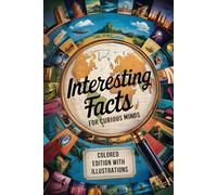 Interesting Facts for Curious Minds: Fascinating Questions and Surprising Answers About Science, History, and Everyday Life for Kids and Teens. Colored Edition with Illustrations
