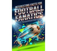 Interesting Facts for Football Fanatics: Incredible Stories, Random Facts and Fun Trivia Every Football Fan Needs to Know!
