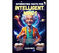 Interesting Facts for Intelligent Minds: 1,657 Random Interesting Mind-blowing Facts About History,Science, Animals, Earth,Space And Everything In Between