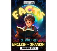 INTERESTING FACTS FOR SMART KIDS ILLUSTRATED ENGLISH - SPANISH: Discover fun trivia in English & Spanish, engaging young minds with fascinating ... ... in this bilingual book for curious minds!