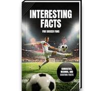 Interesting Facts for Soccer Fans | The ideal soccer gift with exciting facts, incredible records, and curiosities for all fans | Perfect gift for ... for kids (Mind-Blowing Trivia and Facts)