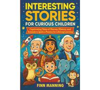Interesting Stories for Curious Children: Captivating Tales of Heroes, History, and Animals to Ignite a Passion for Lifelong Learning