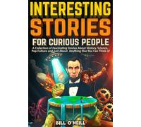 Interesting Stories For Curious People: A Collection of Fascinating Stories About History, Science, Pop Culture and Just About Anything Else You Can Think of