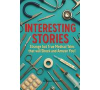 Interesting Stories: Strange but True Medical Tales that will Shock and Amuse You!: Fascinating, Funny, and Occasionally Disturbing Medical Stories - ... Nurses, Doctors, and Lovers of Weird History