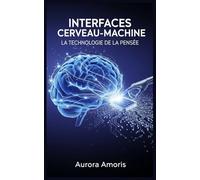 Interfaces Cerveau-Machine: La Technologie de la Pensée (La transformation de la biologie humaine)