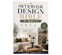 Interior Design Bible for Beginners: A Step-by-Step Guide to Creating Beautiful, Functional, and Stylish Living Spaces