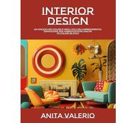 INTERIOR DESIGN: UN VIAGGIO NEI COLORI E NEGLI STILI DELL'ARREDAMENTO: ISPIRAZIONE PER AMBIENTAZIONI UNICHE (71 colori 36 stili)