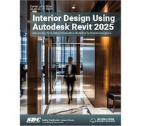 Interior Design Using Autodesk Revit 2025: Introduction to Building Information Modeling for Interior Designers