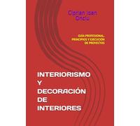 INTERIORISMO Y DECORACIÓN DE INTERIORES: GUÍA PROFESIONAL, PRINCIPIOS Y EJECUCIÓN DE PROYECTOS