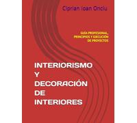 INTERIORISMO Y DECORACIÓN DE INTERIORES: GUÍA PROFESIONAL, PRINCIPIOS Y EJECUCIÓN DE PROYECTOS