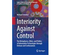 Interiority Against Control: The Metaphysics, Ethics, and Politics of Information Technologies through Deleuze and Confucianism: 47 (Sophia Studies in ... Philosophy of Traditions and Cultures, 47)