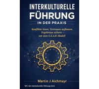 Interkulturelle Führung in der Praxis: Konflikte lösen, Vertrauen aufbauen und messbare Ergebnisse sichern - mit dem G.E.A.R.-Modell (G.E.A.R.-Modell ... Vertrauen aufbauen, Ergebnisse sichern)