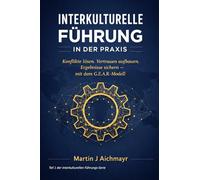 Interkulturelle Führung in der Praxis: Konflikte lösen, Vertrauen aufbauen und messbare Ergebnisse sichern - mit dem G.E.A.R.-Modell (G.E.A.R.-Modell ... Vertrauen aufbauen, Ergebnisse sichern)
