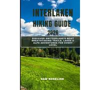 INTERLAKEN HIKING GUIDE 2026: DISCOVER SWITZERLAND’S MOST BREATHTAKING TRAILS, LAKES & ALPS ADVENTURES FOR EVERY LEVEL (SUMMITS & TRAILS: GLOBAL HIKING GUIDES)