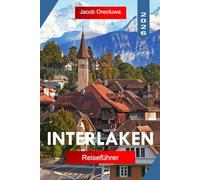 INTERLAKEN REISEFÜHRER 2026: Entdecken Sie Interlaken mit Bergabenteuern, den Seen Thun und Brienz Landschaft, Eisenbahn-Outdoor-Abenteuern und authentischer Schweizer Kultur