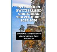 Interlaken Switzerland Christmas Travel Guide 2025-2026: Experience Alpine Christmas Adventures and Swiss Hospitality (2025-2026 Christmas and Winter Travel guide and Vacation Locations)