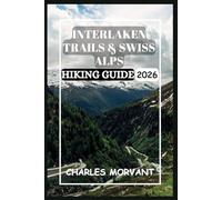 INTERLAKEN TRAILS & SWISS ALPS HIKING GUIDE 2026: Scenic Paths, Secret Routes & High-Altitude Adventures