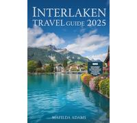 Interlaken Travel Guide 2025: Where to Stay, What to Do, Local Secrets, and How to Explore the Swiss Alps Like a Local (WanderWise Travel)