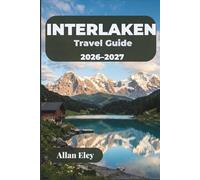 Interlaken Travel Guide 2026-2027: Plan Jungfrau Excursions, Paragliding Flights, Lakeside Walks, and Mountain Village Day Trips in the Bernese Oberland