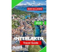 Interlaken Travel Guide 2026: Discover Alpine Peaks, Scenic Lakes, Mountain Adventures, Swiss Villages, and Practical Tips for Your Switzerland Getaway