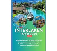 INTERLAKEN TRAVEL GUIDE 2026: Explore the Heart of the Swiss Alps: Hidden Gems, Adventure Itineraries, Cultural Delights, and Local Secrets for Every Traveler in the Jungfrau Region