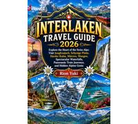 INTERLAKEN TRAVEL GUIDE 2026: Explore the Heart of the Swiss Alps: Visit Jungfraujoch, Schynige Platte, Harder Kulm, Mürren, Wengen, Spectacular ... Train Journeys, and Hidden Alpine Gems
