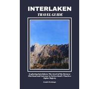 INTERLAKEN TRAVEL GUIDE: Exploring Interlaken: The Jewel of the Bernese Oberland and Gateway to Switzerland’s Timeless Alpine Majesty