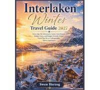 Interlaken Winter Travel Guide 2027: Swiss Alps Ski Adventures, Scenic Train Routes, Hidden Gems, and Budget-Friendly Winter Travel Tips for an Unforgettable Alpine Experience