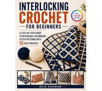 Interlocking Crochet for Beginners: A Step-by-Step Guide to Reversible Colorwork Stitch Patterns with 15 Easy Projects