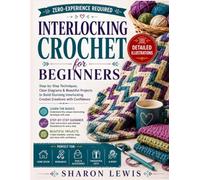 Interlocking Crochet For Beginners: Step-by-Step Reversible Crochet Techniques with Clear Diagrams, Easy Stitch Patterns, and Beautiful Blankets, Scarves, and Home Décor Projects