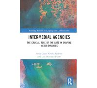 Intermedial Agencies: The Crucial Role of the Arts in Shaping Media Dynamics (Routledge Research in Language and Communication)