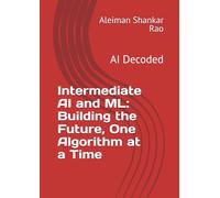 Intermediate AI and ML: Building the Future, One Algorithm at a Time: AI Decoded (AI Decoded: A Comprehensive Learning Series)