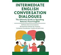 Intermediate English Conversation Dialogues: Speak with Confidence using 50 Dynamic Conversations, Essential Idioms, and Vocabulary Toolkits