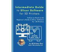 Intermediate Guide to Slicer Software for 3D Printing: Mastering 3D Printer Slicer Settings for Speed, Precision, and Performance (Intermediate Guides to 3D Printing)
