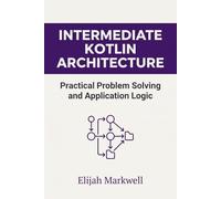 Intermediate Kotlin Architecture: Practical Problem Solving and Application Logic (Modern Kotlin Architecture)