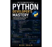 Intermediate Python Developer’s Mastery: Build Real Applications with Clean Code, APIs, Automation, Databases, OOP, and Professional Python Projects