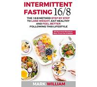 Intermittent Fasting 16/8: The 16:8 Method Step by Step to Lose Weight, Eat Healthy and Feel Better Following this Lifestyle: Includes 25 Delicious Recipes & Meal Plan for 4 Weeks