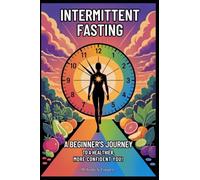 Intermittent Fasting: A Beginner's Journey To A Healthier, More Confident You!