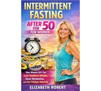 INTERMITTENT FASTING AFTER 50 FOR WOMEN: How Women 50+ Can Lose Stubborn Weight, Reset Metabolism, and Feel Younger Naturally