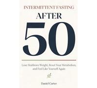 INTERMITTENT FASTING AFTER 50: Lose Stubborn Weight, Reset Your Metabolism, and Feel Like Yourself Again (Even If Nothing Has Worked Before)
