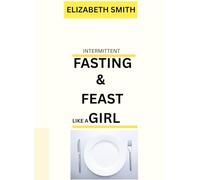 INTERMITTENT FASTING & FEAST LIKE A GIRL: A Complete beginner's guide to the 16:8 Method, increasing energy, burning fat and hormone balance for women of all ages.